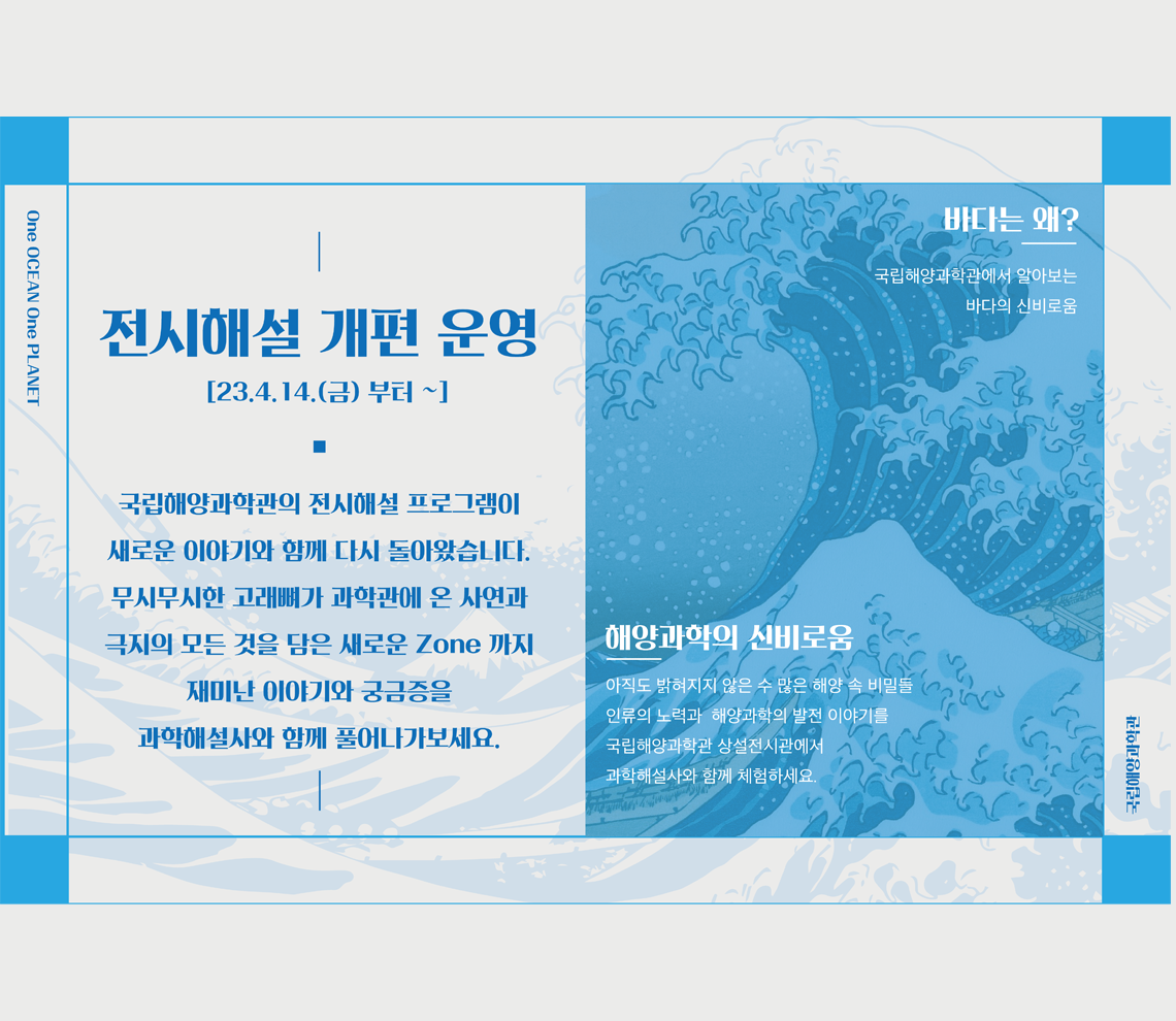 1. 국립해양과학관관람안내 / 과학관관람안내 -(운영시간) 9:30~17:30 ＊상설전시관 입장마감 16:30, 바닷속전망대 입장마감 17:00 -(휴관일) 매주 월요일 / 국립해양과학관 / 2. 국립해양과학관 특별기획전 / 해양과학 속 고래와의 만남 2022.12.03 ~ 2023.03.12 국립해양과학관 기획전시실 / 국립해양과학관