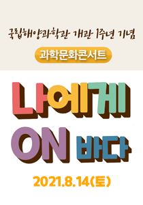 국립해양과학관 개관 1주년 기념 과학문화콘서트 나에게 ON바다 2021.8.14(토)